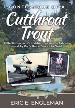 Confessions of a Cutthroat Trout: Reflections on a Life of Adventure and Foolishness-and, by God's Grace, Service to Christ