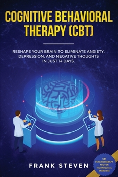 Paperback Cognitive Behavioral Therapy (CBT): Reshape Your Brain to Eliminate Anxiety, Depression, and Negative Thoughts in Just 14 Days: CBT Psychotherapy Prov Book