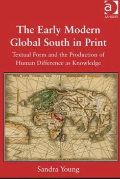Hardcover The Early Modern Global South in Print: Textual Form and the Production of Human Difference as Knowledge Book