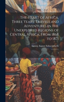 Hardcover The Heart of Africa. Three Years' Travels and Adventures in the Unexplored Regions of Central Africa, From 1868 to 1871: 2 Book