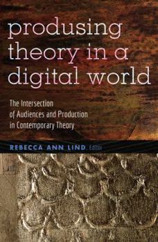 Paperback Producing Theory in a Digital World: The Intersection of Audiences and Production in Contemporary Theory Book