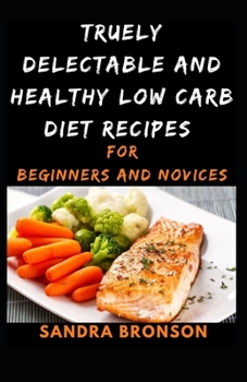 Paperback Truely Delectable and Healthy Low Carb Diet Recipes: for Beginners and Novices Book