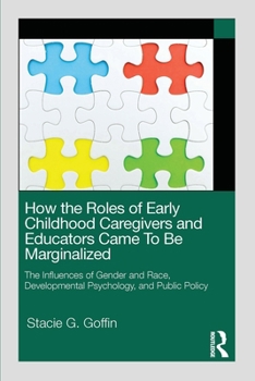 Paperback How the Roles of Early Childhood Caregivers and Educators Came to Be Marginalized: The Influences of Gender and Race, Developmental Psychology, and Pu Book