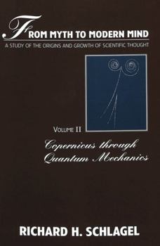 From Myth to Modern Mind: A Study of the Origins and Growth of Scientific Thought : Copernicus Through Quantum Mechanics (American University Studies Series V, Philosophy)