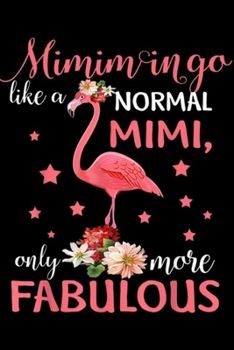 Mimimingo Like a Normal Mimi only more fabulous: Mimimingo Like a Normal Mimi Flamingo Mothers Day Journal/Notebook Blank Lined Ruled 6x9 100 Pages