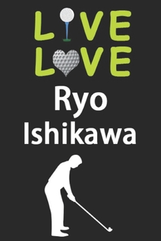 Live Love Ryo Ishikawa Journal: Funny Cute Gift For Ryo Ishikawa Lovers | I Heart Ryo Ishikawa Golf Notebook: Blank Lined Journals - 120 Pages - 6 x 9 Inch - Composition Book