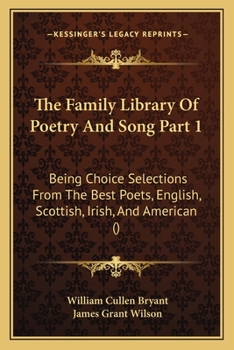 The Family Library Of Poetry And Song Part 1: Being Choice Selections From The Best Poets, English, Scottish, Irish, And American