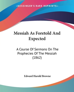 Paperback Messiah As Foretold And Expected: A Course Of Sermons On The Prophecies Of The Messiah (1862) Book