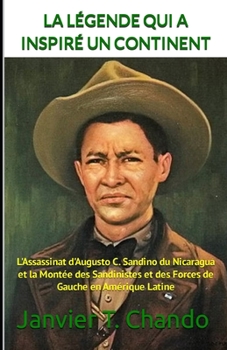 LA LÉGENDE QUI A INSPIRÉ UN CONTINENT: L'Assassinat d'Augusto C. Sandino du Nicaragua et la Montée des Sandinistes et des Forces de Gauche en Amérique Latine (French Edition)