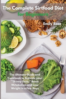 Paperback The Complete Sirtfood Diet for Beginners: The Ultimate Guide And Cookbook To Activate your Sknny Gene, Boost Metabolism and Lose Weight in a Few Days Book