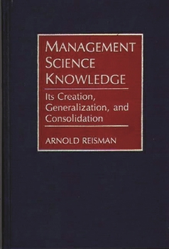 Hardcover Management Science Knowledge: Its Creation, Generalization, and Consolidation Book