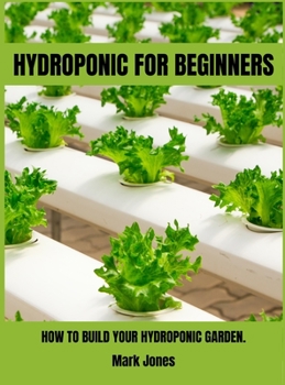 Hydroponic for Beginners: How to Build Your Hydroponic Garden.