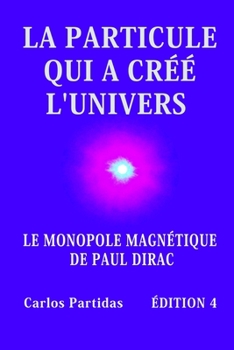 Paperback La Particule Qui a Cr?? l'Univers: Le Monopole Magn?tique de Paul Dirac [French] Book