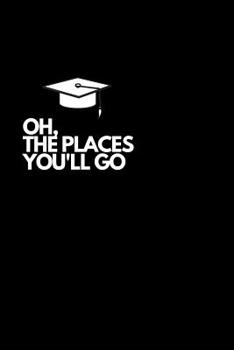 Oh, The Places You'll Go: Inspiring Motivational Notebook Journal For High School College Graduates