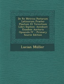 Paperback De Re Metrica Poetarum Latinorum Praeter Plautum Et Terentium Libri Septem: Accedunt Eiusdem Auctoris Opuscula IV [Italian] Book