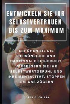 Paperback Entwickeln Sie Ihr Selbstvertrauen Bis Zum Maximum: Erhöhen Sie Die Persönliche Und Emotionale Sicherheit, Verbessern Sie Ihr Selbstwertgefühl Und Ihr [German] Book
