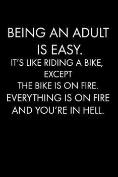 Paperback Being an Adult Is Easy. It's Like Riding a Bike, Except the Bike Is on Fire. Everything Is on Fire and You're in Hell.: Blank Lined Journal Notebook, Book