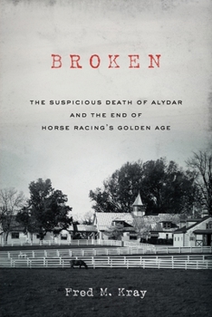 Broken: The Suspicious Death of Alydar and the End of Horse Racing’s Golden Age