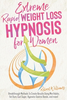Paperback Extreme Rapid Weight Loss Hypnosis for Women: Breakthrough Methods To Create Results Using Mini Habits, Fat Burn, Quit Sugar, Hypnotic Gastric Bands, and more! Book