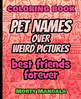 Coloring Book - Pet Names over Weird Pictures - Color Your Imagination: 100 Pet Names + 100 Weird Pictures - 100% FUN - Great for Adults