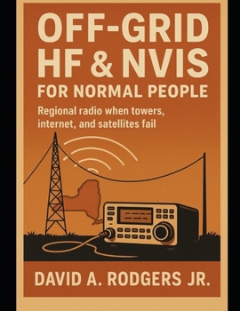 Off-Grid HF & NVIS for Normal People: Regional Radio When Towers, Internet, and Satellites Fail (Off-Grid Radio Series)
