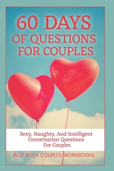 60 Days Of Questions For Couples: Sexy, Naughty, And Intelligent Conversation Questions For Couples, Sexual Marriage Activity (Marriage Workbook Challenges)