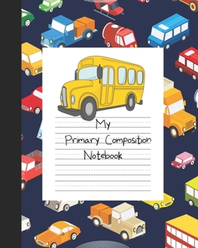 Paperback My Primary Composition Notebook: Story Paper Book Half Blank Half Ruled for Drawing and Practice Writing - Bus, Cars, Trucks For Boys Book