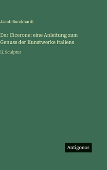 Der Cicerone: eine Anleitung zum Genuss der Kunstwerke italiens: II. Sculptur