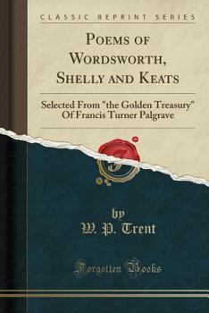 Poems of Wordsworth, Shelly and Keats: Selected from the Golden Treasury of Francis Turner Palgrave