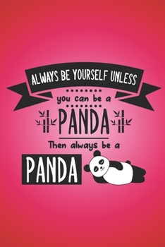 Paperback Always be yourself unless you can be a panda, then always be a panda.: Funny gag notebook with great Panda quote on cover. Great gift for anyone who w Book