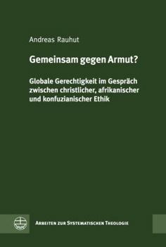 Gemeinsam Gegen Armut?: Globale Gerechtigkeit Im Gesprach Zwischen Christlicher, Afrikanischer Und Konfuzianischer Ethik