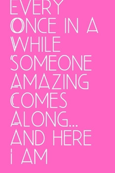 Every Once in a While Someone Amazing Comes Along... and here I am: Office Lined Blank Notebook Journal With A Funny Saying On The Outside
