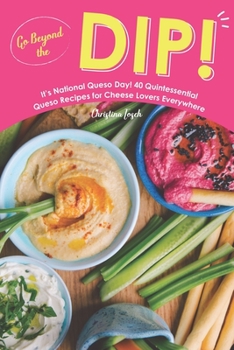 Paperback Go Beyond the Dip!: It's National Queso Day! 40 Quintessential Queso Recipes for Cheese Lovers Everywhere Book