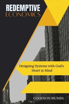 REDEMPTIVE ECONOMICS: DESIGNING SYSTEMS WITH GOD'S HEART IN MIND