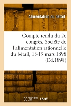 Paperback Compte Rendu Du 2e Congrès. Société de l'Alimentation Rationnelle Du Bétail, 13-15 Mars 1898 [French] Book