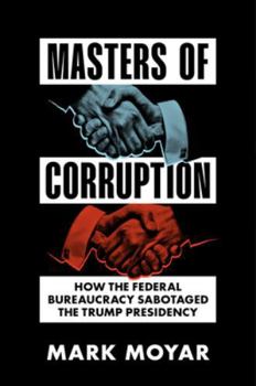 Hardcover Masters of Corruption: How the Federal Bureaucracy Sabotaged the Trump Presidency Book