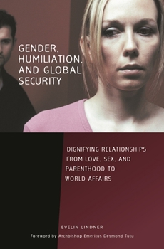 Hardcover Gender, Humiliation, and Global Security: Dignifying Relationships from Love, Sex, and Parenthood to World Affairs Book