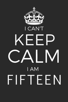 Paperback I Can't Keep Calm I Am Fifteen: Blank Lined Journal, Happy 15th Birthday 15 Year Old Gift For Boys And Girls Book