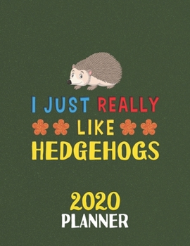 I Just Really Like Hedgehogs 2020 Planner: Weekly Monthly 2020 Planner For People Who Loves Hedgehogs 8.5x11 67 Pages