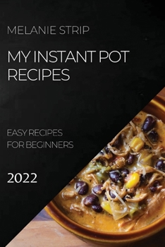 My Instant Pot Recipes 2022: Easy Recipes for Beginners