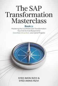 The SAP Transformation Masterclass: Book 1: Mastering the S/4HANA Core Transformation: Your End-to-End Blueprint for Greenfield, Brownfield, and Hybrid Projects