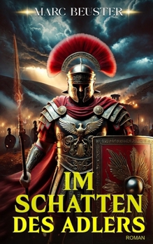 Im Schatten des Adlers: Historischer Römer-Abenteuerroman – Epische Schlachten, Intrigen und Heldentum im antiken Rom (German Edition)
