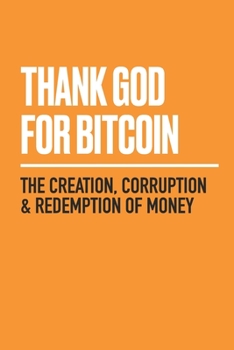 Paperback Thank God for Bitcoin: The Creation, Corruption and Redemption of Money Book