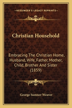 Paperback Christian Household: Embracing The Christian Home, Husband, Wife, Father, Mother, Child, Brother And Sister (1859) Book