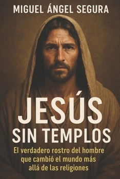 Jesús sin templos: El verdadero rostro del hombre que cambió el mundo más allá de las religiones