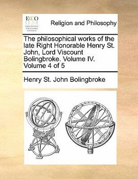 Paperback The Philosophical Works of the Late Right Honorable Henry St. John, Lord Viscount Bolingbroke. Volume IV. Volume 4 of 5 Book