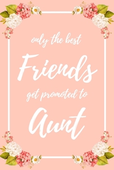 Only the Best Friends Get Promoted To Aunt: 6x9" Dot Bullet Notebook/Journal Funny Family Baby Announcement, Baby Reveal Gift Idea