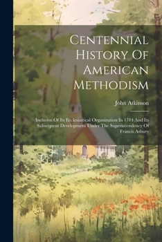Paperback Centennial History Of American Methodism: Inclusive Of Its Ecclesiastical Organization In 1784 And Its Subsequent Development Under The Superintendenc Book