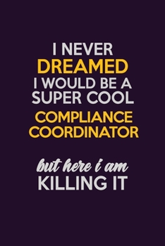 I Never Dreamed I Would Be A Super cool Compliance Coordinator But Here I Am Killing It: Career journal, notebook and writing journal for encouraging ... kids. A framework for building your career.