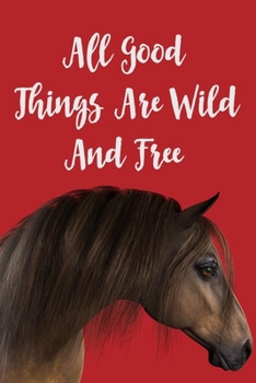 Paperback All Good Things Are Wild And Free: Horse Notebook With Lined Pages To Write In, Inspirational Journal With Horse Themed Cover, Gift For Horse Lovers ( Book